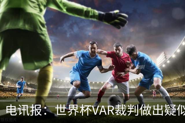 电讯报：世界杯VAR裁判做出疑似种族主义手势，FIFA已展开调查